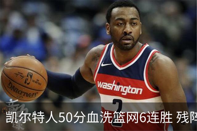 凯尔特人50分血洗篮网6连胜 残阵热火险胜76人