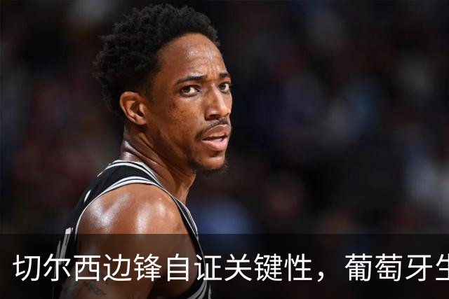切尔西边锋自证关键性，葡萄牙生死战军心需稳定，内托有望再度建功