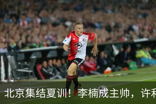 北京集结夏训！李楠成主帅，许利民成总教练，赵睿已归队！
